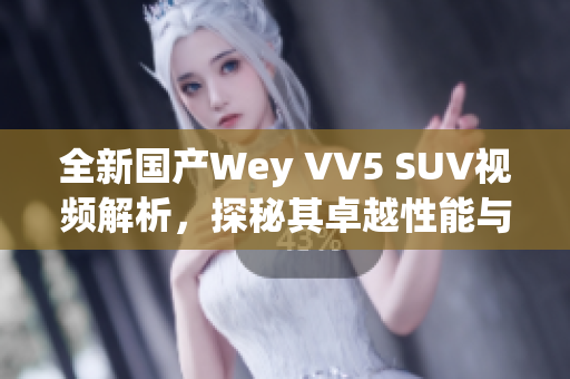 全新国产Wey VV5 SUV视频解析，探秘其卓越性能与设计理念