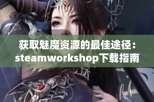 获取魅魔资源的最佳途径：steamworkshop下载指南与技巧