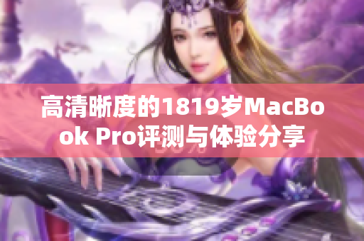 高清晰度的1819岁MacBook Pro评测与体验分享