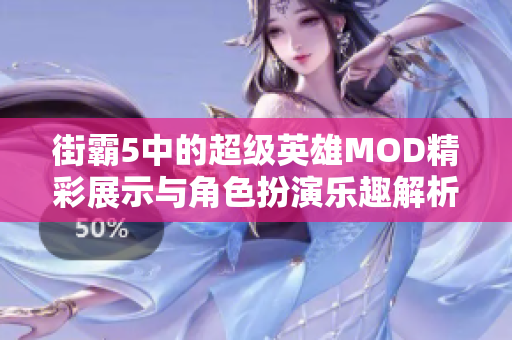 街霸5中的超级英雄MOD精彩展示与角色扮演乐趣解析