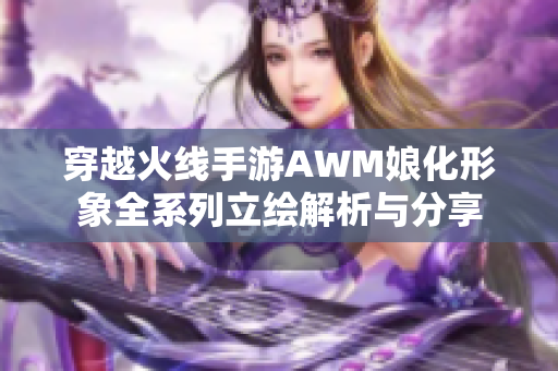 穿越火线手游AWM娘化形象全系列立绘解析与分享