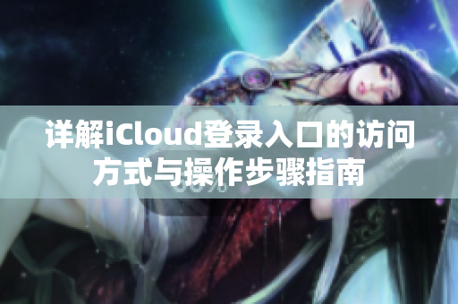 详解iCloud登录入口的访问方式与操作步骤指南