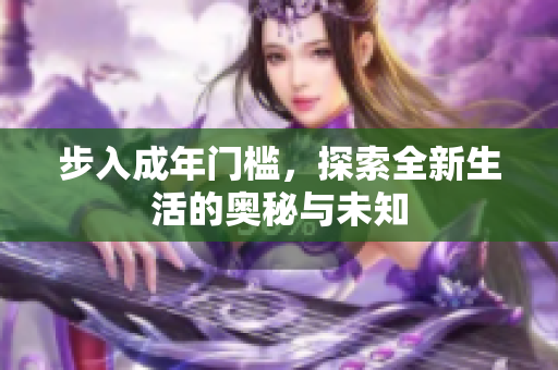 步入成年门槛，探索全新生活的奥秘与未知