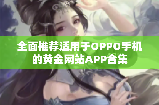 全面推荐适用于OPPO手机的黄金网站APP合集