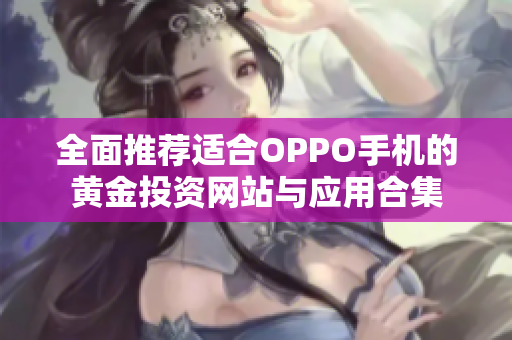 全面推荐适合OPPO手机的黄金投资网站与应用合集