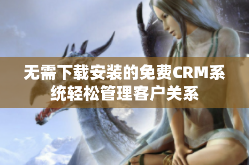 无需下载安装的免费CRM系统轻松管理客户关系