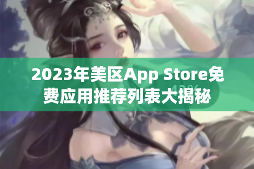 2023年美区App Store免费应用推荐列表大揭秘