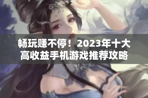 畅玩赚不停！2023年十大高收益手机游戏推荐攻略