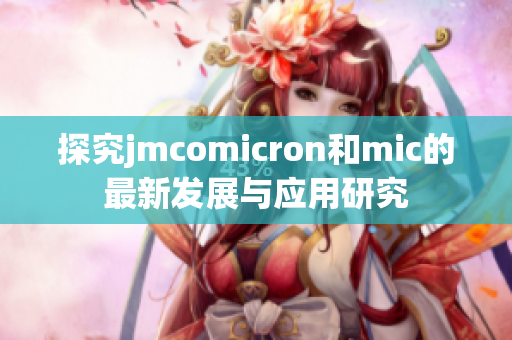 探究jmcomicron和mic的最新发展与应用研究