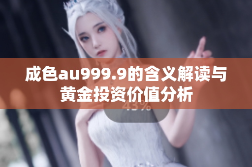 成色au999.9的含义解读与黄金投资价值分析