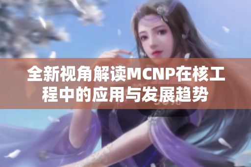 全新视角解读MCNP在核工程中的应用与发展趋势