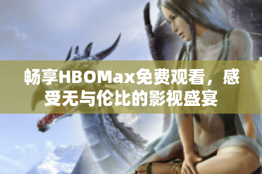 畅享HBOMax免费观看，感受无与伦比的影视盛宴