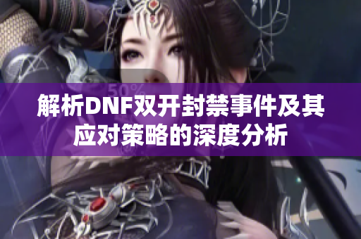 解析DNF双开封禁事件及其应对策略的深度分析