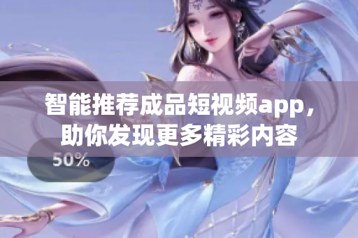 智能推荐成品短视频app，助你发现更多精彩内容