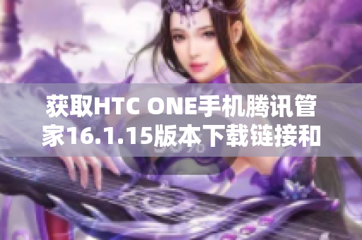 获取HTC ONE手机腾讯管家16.1.15版本下载链接和使用指南