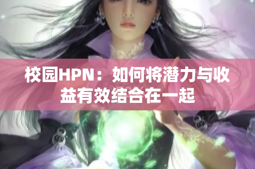 校园HPN：如何将潜力与收益有效结合在一起