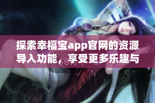 探索幸福宝app官网的资源导入功能，享受更多乐趣与便利