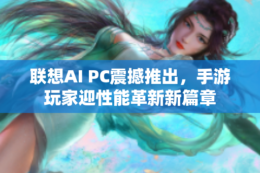 联想AI PC震撼推出，手游玩家迎性能革新新篇章