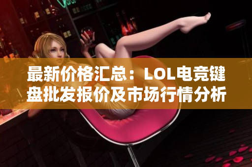 最新价格汇总：LOL电竞键盘批发报价及市场行情分析