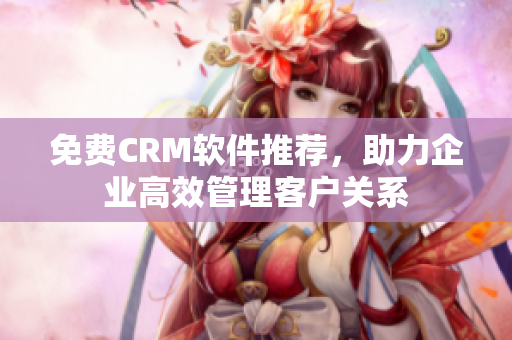 免费CRM软件推荐，助力企业高效管理客户关系