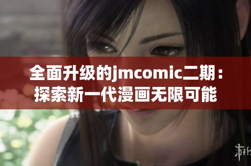 全面升级的jmcomic二期：探索新一代漫画无限可能