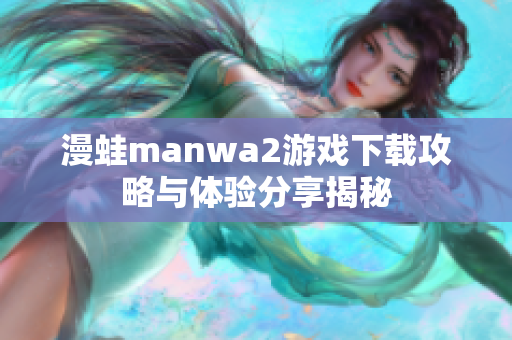 漫蛙manwa2游戏下载攻略与体验分享揭秘