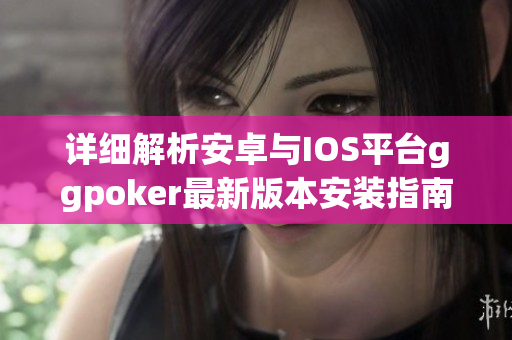 详细解析安卓与IOS平台ggpoker最新版本安装指南