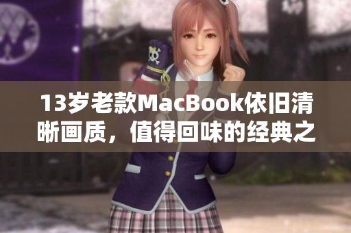 13岁老款MacBook依旧清晰画质，值得回味的经典之作