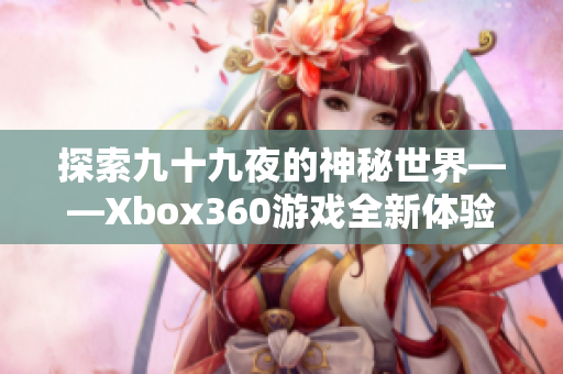 探索九十九夜的神秘世界——Xbox360游戏全新体验解析