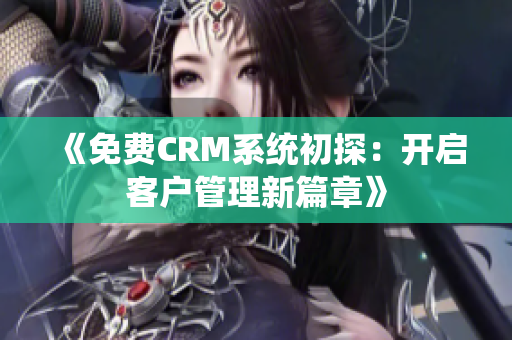 《免费CRM系统初探：开启客户管理新篇章》