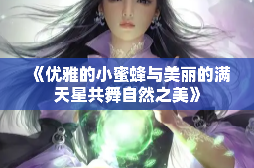 《优雅的小蜜蜂与美丽的满天星共舞自然之美》