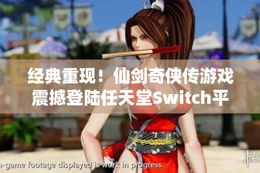 经典重现！仙剑奇侠传游戏震撼登陆任天堂Switch平台