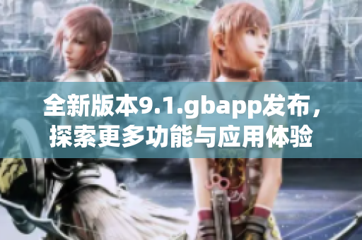 全新版本9.1.gbapp发布，探索更多功能与应用体验