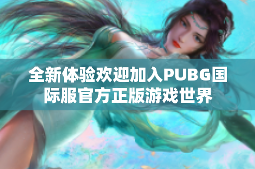 全新体验欢迎加入PUBG国际服官方正版游戏世界