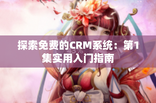 探索免费的CRM系统：第1集实用入门指南