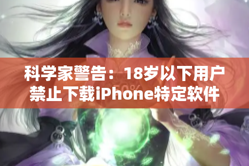 科学家警告：18岁以下用户禁止下载iPhone特定软件