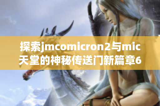 探索jmcomicron2与mic天堂的神秘传送门新篇章6.6版本