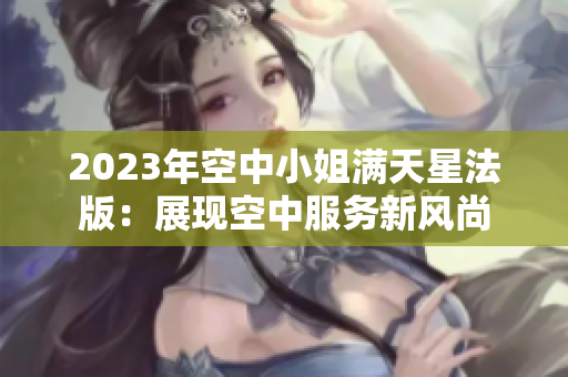 2023年空中小姐满天星法版：展现空中服务新风尚