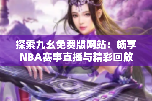 探索九幺免费版网站：畅享NBA赛事直播与精彩回放