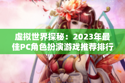 虚拟世界探秘：2023年最佳PC角色扮演游戏推荐排行榜