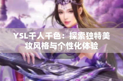 YSL千人千色：探索独特美妆风格与个性化体验