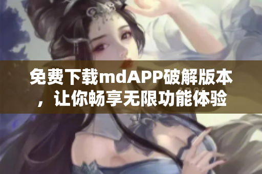 免费下载mdAPP破解版本，让你畅享无限功能体验