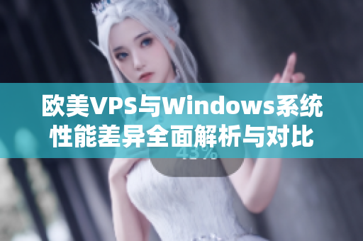 欧美VPS与Windows系统性能差异全面解析与对比