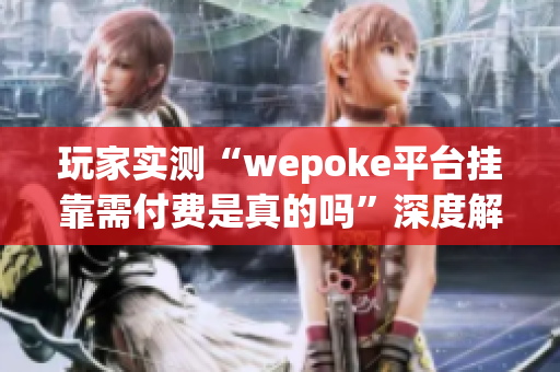 玩家实测“wepoke平台挂靠需付费是真的吗”深度解析教程