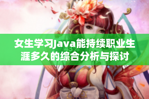 女生学习Java能持续职业生涯多久的综合分析与探讨