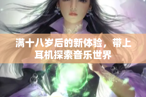 满十八岁后的新体验，带上耳机探索音乐世界