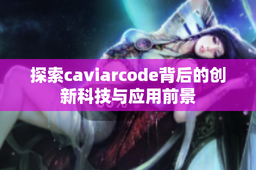 探索caviarcode背后的创新科技与应用前景