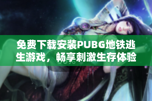 免费下载安装PUBG地铁逃生游戏，畅享刺激生存体验