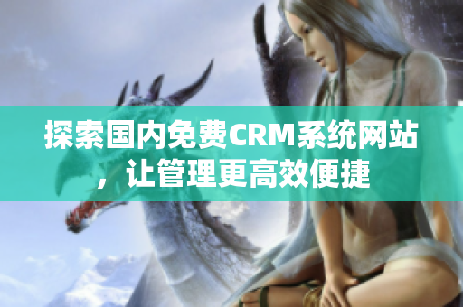 探索国内免费CRM系统网站，让管理更高效便捷