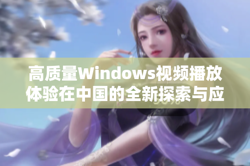 高质量Windows视频播放体验在中国的全新探索与应用